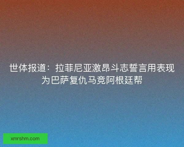 世体报道：拉菲尼亚激昂斗志誓言用表现为巴萨复仇马竞阿根廷帮