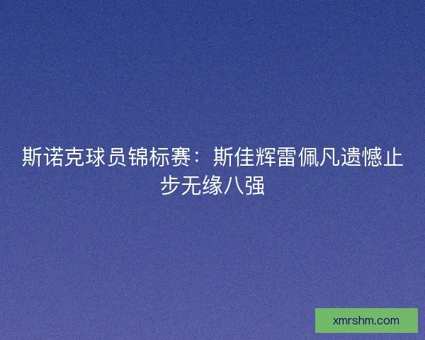 斯诺克球员锦标赛：斯佳辉雷佩凡遗憾止步无缘八强