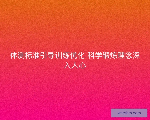 体测标准引导训练优化 科学锻炼理念深入人心